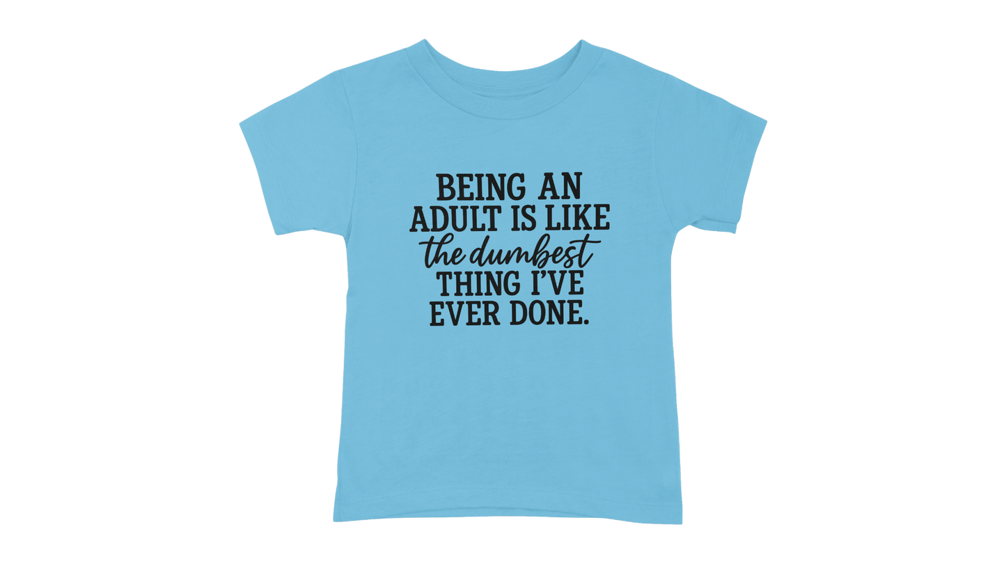Being An Adult Is Like The Dumbest Thing I've Ever Done T-Shirt